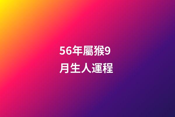 56年屬猴9月生人運程 (屬猴的56年生人今年多大)